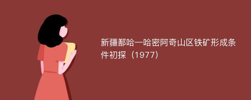 新疆鄯哈—哈密阿奇山区铁矿形成条件初探（1977）