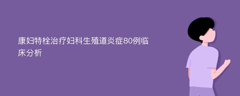 康妇特栓治疗妇科生殖道炎症80例临床分析