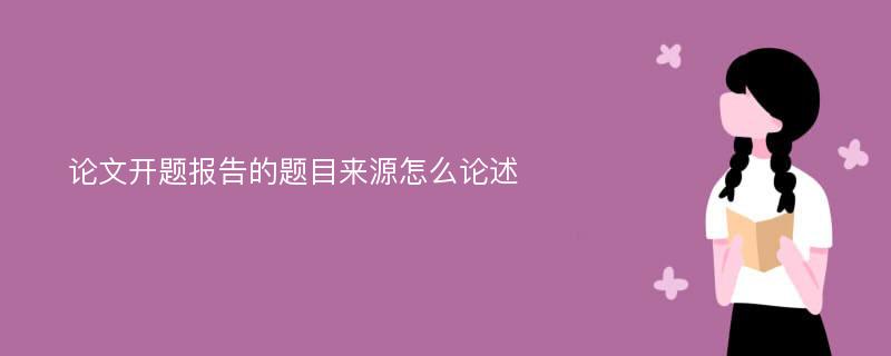 论文开题报告的题目来源怎么论述