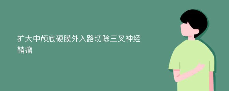 扩大中颅底硬膜外入路切除三叉神经鞘瘤