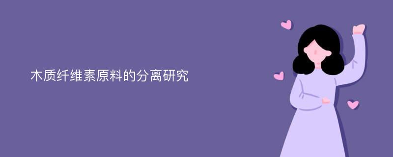 木质纤维素原料的分离研究