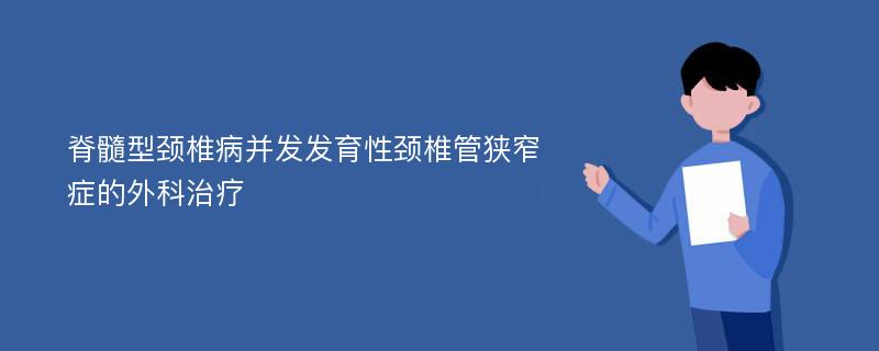 脊髓型颈椎病并发发育性颈椎管狭窄症的外科治疗