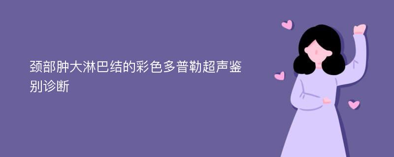 颈部肿大淋巴结的彩色多普勒超声鉴别诊断