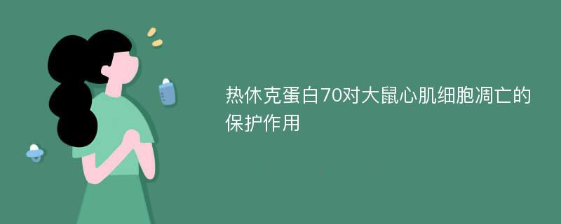 热休克蛋白70对大鼠心肌细胞凋亡的保护作用