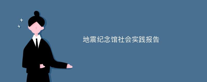 地震纪念馆社会实践报告