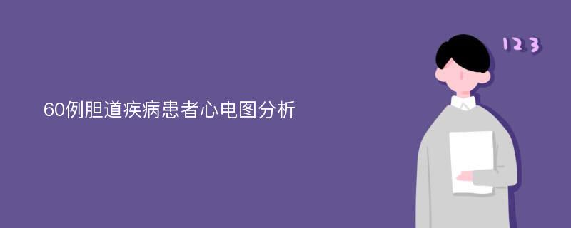 60例胆道疾病患者心电图分析