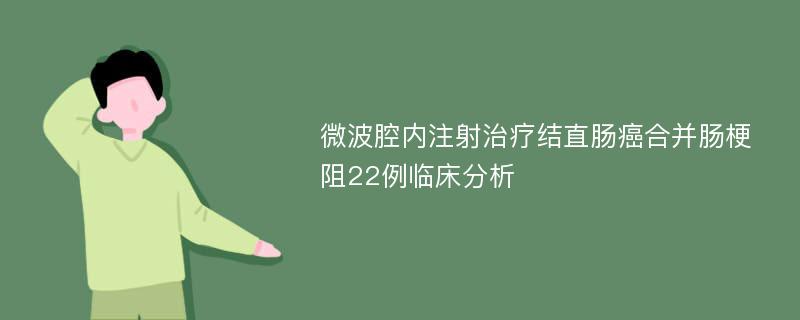 微波腔内注射治疗结直肠癌合并肠梗阻22例临床分析