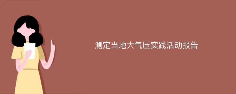 测定当地大气压实践活动报告