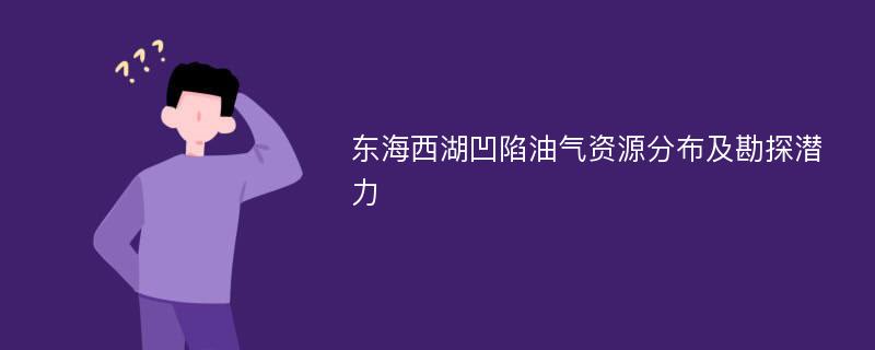 东海西湖凹陷油气资源分布及勘探潜力