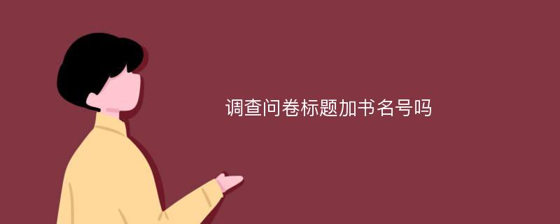 调查问卷标题加书名号吗