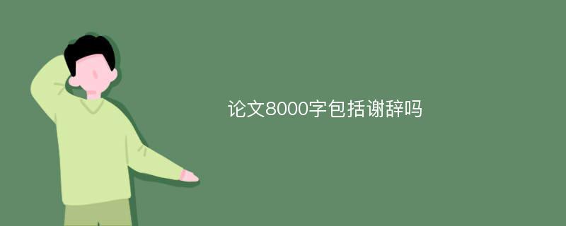 论文8000字包括谢辞吗