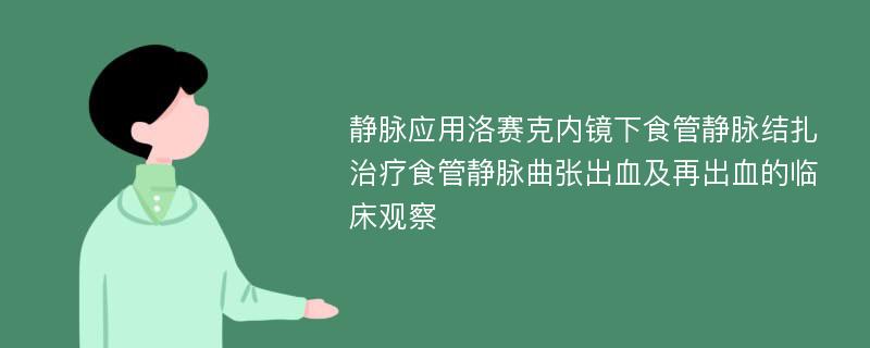 静脉应用洛赛克内镜下食管静脉结扎治疗食管静脉曲张出血及再出血的临床观察