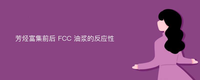 芳烃富集前后 FCC 油浆的反应性