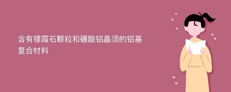 含有锂霞石颗粒和硼酸铝晶须的铝基复合材料