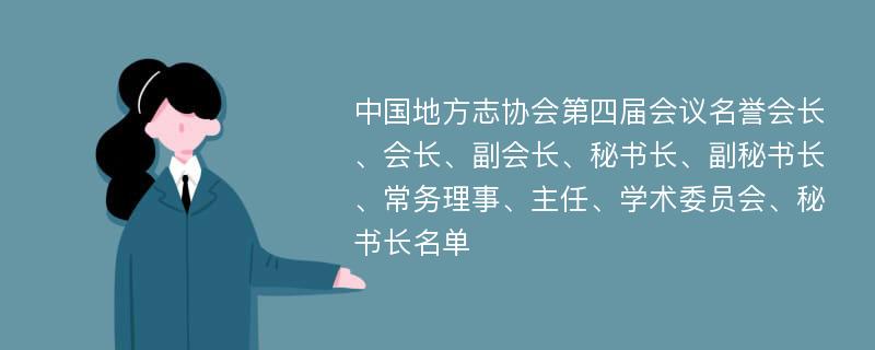 中国地方志协会第四届会议名誉会长、会长、副会长、秘书长、副秘书长、常务理事、主任、学术委员会、秘书长名单