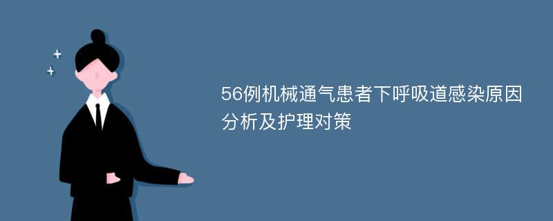 56例机械通气患者下呼吸道感染原因分析及护理对策