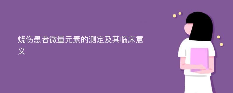 烧伤患者微量元素的测定及其临床意义