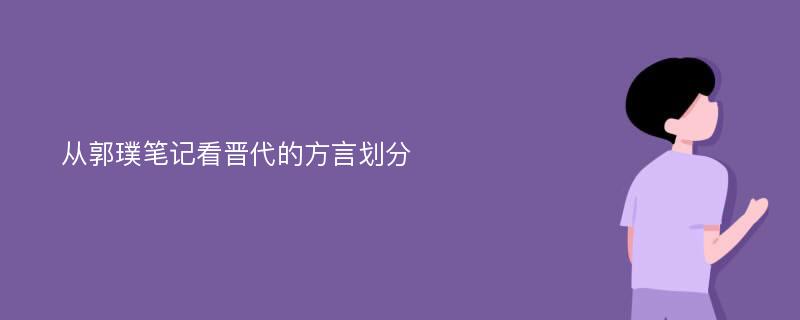 从郭璞笔记看晋代的方言划分