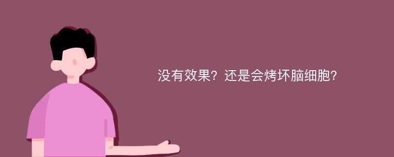 没有效果？还是会烤坏脑细胞？