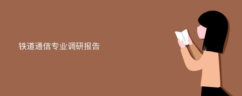 铁道通信专业调研报告