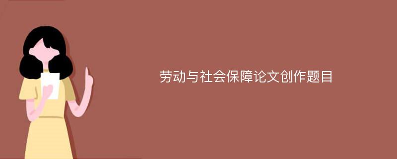 劳动与社会保障论文创作题目