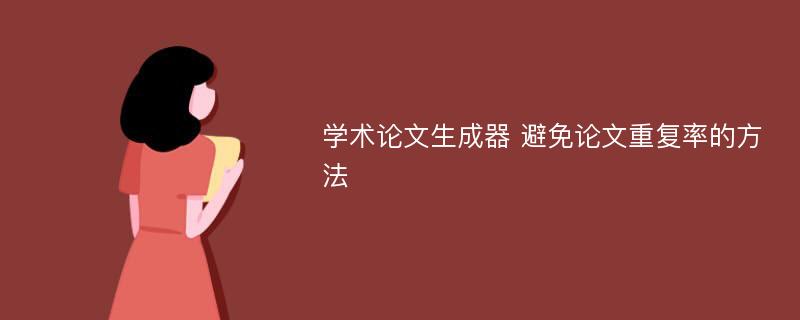 学术论文生成器 避免论文重复率的方法