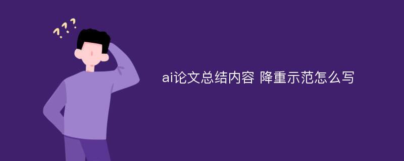 ai论文总结内容 降重示范怎么写