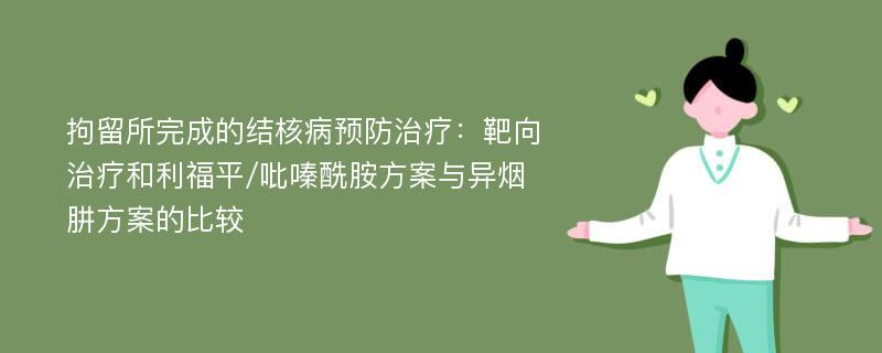 拘留所完成的结核病预防治疗：靶向治疗和利福平/吡嗪酰胺方案与异烟肼方案的比较