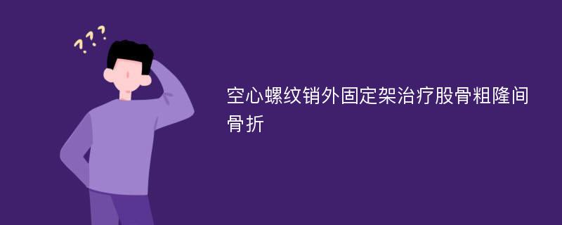 空心螺纹销外固定架治疗股骨粗隆间骨折