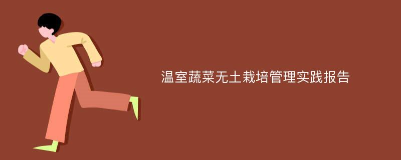 温室蔬菜无土栽培管理实践报告