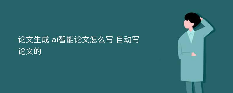 论文生成 ai智能论文怎么写 自动写论文的