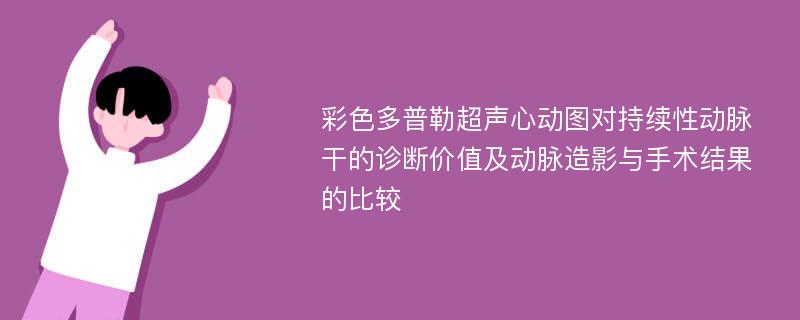 彩色多普勒超声心动图对持续性动脉干的诊断价值及动脉造影与手术结果的比较