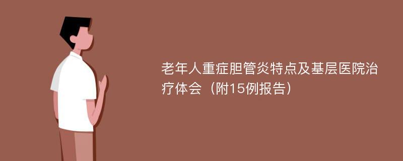 老年人重症胆管炎特点及基层医院治疗体会（附15例报告）