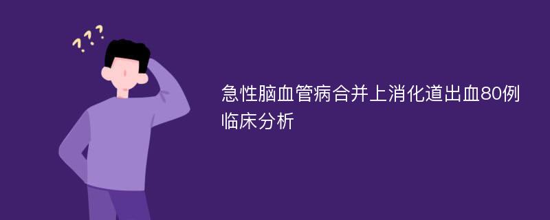 急性脑血管病合并上消化道出血80例临床分析