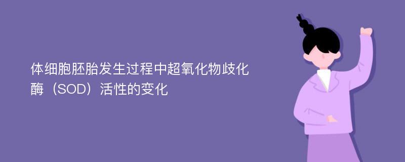 体细胞胚胎发生过程中超氧化物歧化酶（SOD）活性的变化