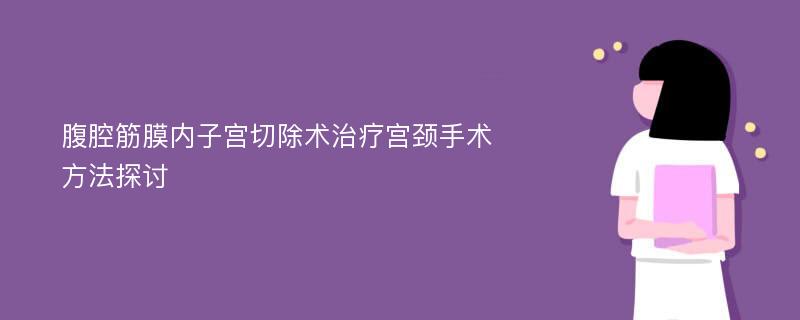 腹腔筋膜内子宫切除术治疗宫颈手术方法探讨