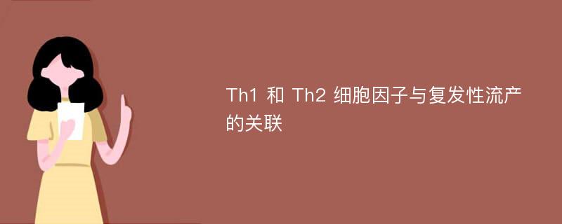 Th1 和 Th2 细胞因子与复发性流产的关联