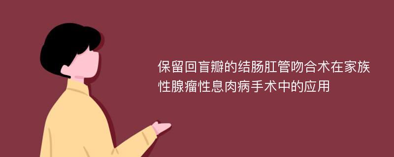 保留回盲瓣的结肠肛管吻合术在家族性腺瘤性息肉病手术中的应用