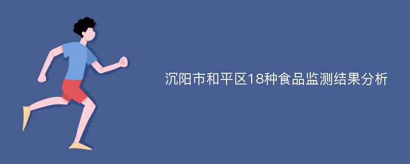 沉阳市和平区18种食品监测结果分析