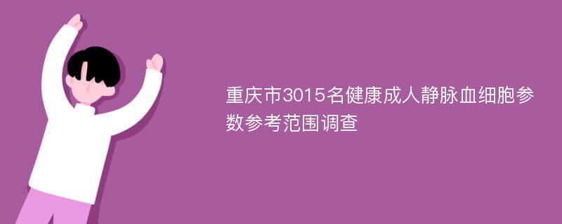 重庆市3015名健康成人静脉血细胞参数参考范围调查