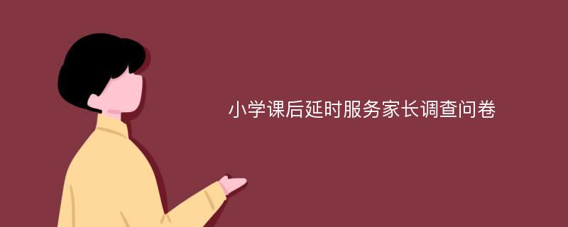 小学课后延时服务家长调查问卷