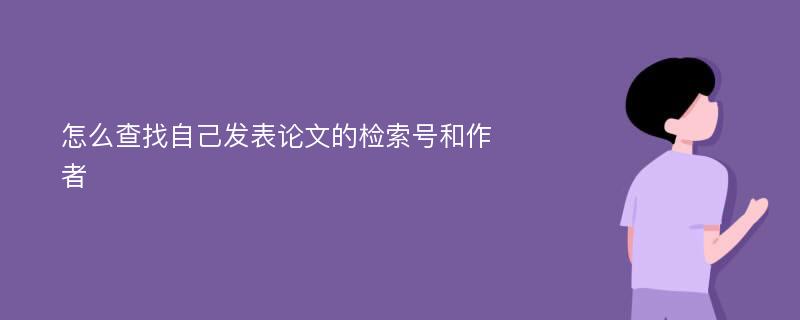 怎么查找自己发表论文的检索号和作者