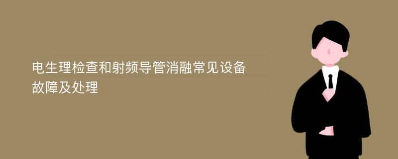 电生理检查和射频导管消融常见设备故障及处理