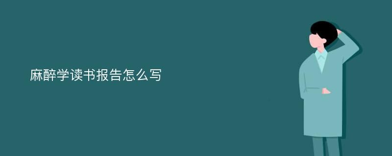 麻醉学读书报告怎么写