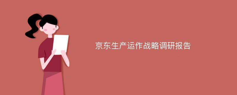 京东生产运作战略调研报告