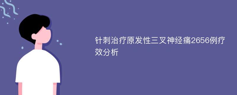 针刺治疗原发性三叉神经痛2656例疗效分析