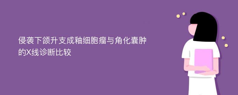 侵袭下颌升支成釉细胞瘤与角化囊肿的X线诊断比较