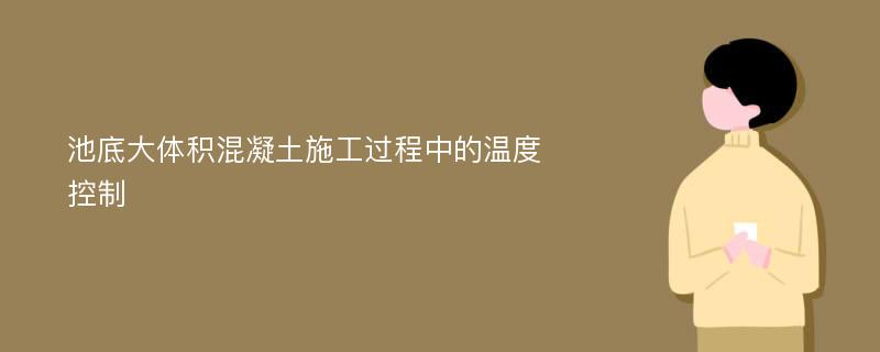 池底大体积混凝土施工过程中的温度控制