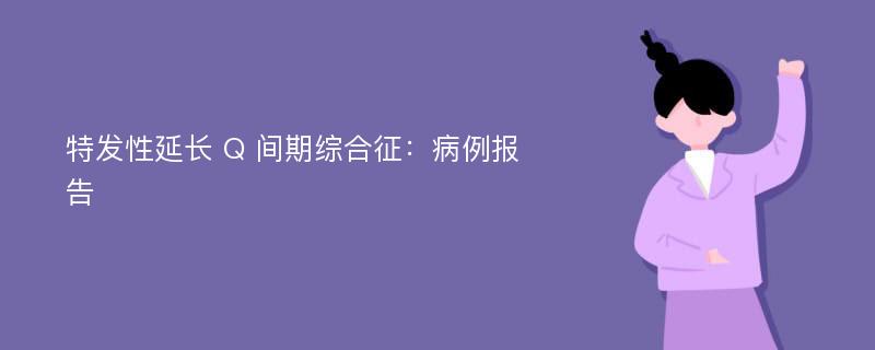 特发性延长 Q 间期综合征：病例报告