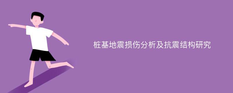 桩基地震损伤分析及抗震结构研究